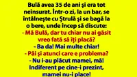 BANCUL ZILEI | Bulă avea 35 de ani şi era tot neînsurat