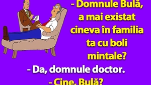 Bancul dimineții | "Domnule Bulă, a mai existat cineva în familia ta cu boli mintale?"
