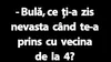 BANC | „Bulă, ce ți-a zis nevasta când te-a prins cu vecina de la 4?”