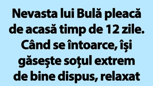 BANC | Nevasta lui Bulă pleacă de acasă timp de 12 zile