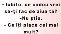 BANCUL ZILEI | „Iubito, ce cadou vrei să-ți fac de ziua ta?”