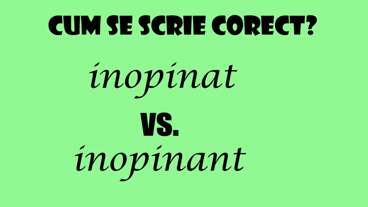 Cum se scrie și se pronunță corect: „inopinant” sau „inopinat”? Greşeala pe care o fac milioane de români