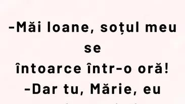 BANCUL ZILEI | „Măi Ioane, soțul meu se întoarce într-o oră!”