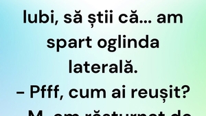 BANCUL ZILEI | "Iubi, să știi că am spart oglinda laterală"