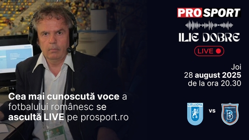 Ilie Dobre comentează LIVE pe ProSport.ro meciul Universitatea Craiova - Istanbul Basaksehir, joi, 28 august 2025, de la ora 20.30