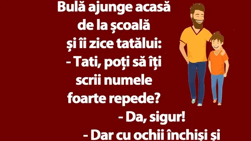 BANC | Bulă ajunge acasă de la școală și îi zice tatălui: Poți să îți scrii numele foarte repede?