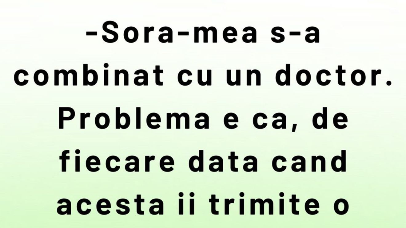 BANCUL ZILEI | Sora mea s-a combinat cu un doctor