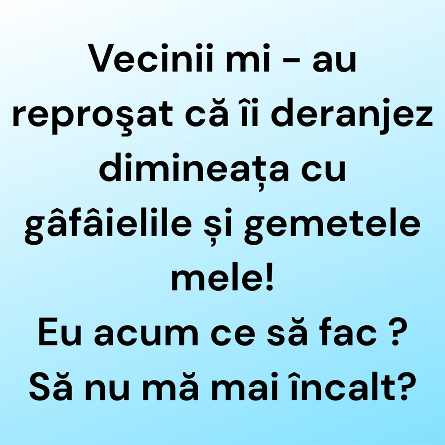 BANCUL ZILEI | Vecinii mi-au reproșat că îi deranjez dimineața