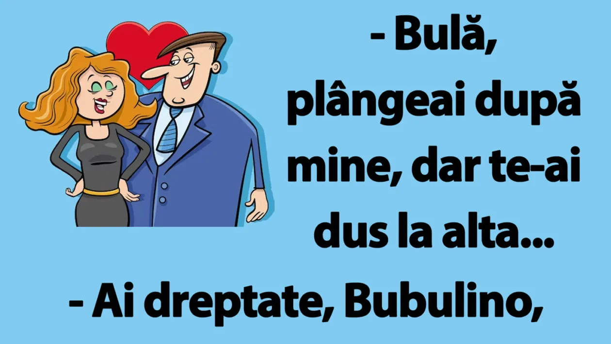 BANC | Bulă, plângeai după mine, dar te-ai dus la alta