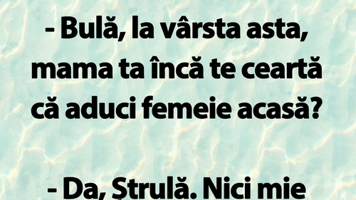 BANC | "Bulă, la vârsta asta, mama ta încă te ceartă că aduci femeie acasă?"