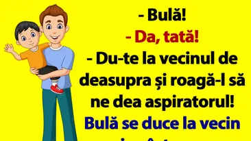 BANCUL ZILEI | Bulă, du-te la vecinul de deasupra și roagă-l să ne dea aspiratorul