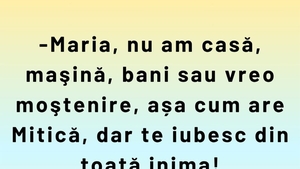 Bancul sfârșitului de săptămână | "Maria, nu am casă, mașină sau bani"