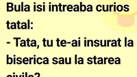 BANCUL ZILEI | Bulă: „Tată, tu te-ai însurat la biserică sau la starea civilă”