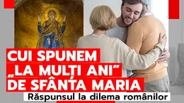 Cui spunem „La mulți ani” de Sfânta Maria. Răspunsul la dilema românilor