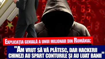 Explicatia geniala a unui milionar din Romania: Am vrut sa va platesc, dar hackerii chinezi au spart conturile si au luat banii