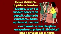 BANC | Bulă și Bubulina, după luna de miere: Iubitule, ce-ar fi să...