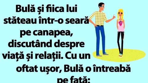 BANC | Bulă își întreabă fiică: Nu-mi faci și mie cunoștință cu o fată draguță din grupul tău?!