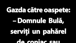 BANC | "Domnule Bulă, serviți un pahărel de coniac sau o cană de ceai?"