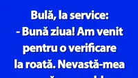 BANC | Bulă, la service: Am venit pentru o verificare la roată