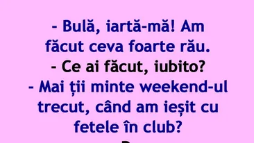 BANC | Bulă, mai ții minte weekend-ul trecut, când am ieșit cu fetele în club?
