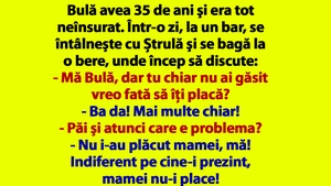 BANCUL ZILEI | Bulă avea 35 de ani şi era tot neînsurat