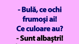 BANC | "Bulă, ce ochi frumoși ai! Ce culoare au?"