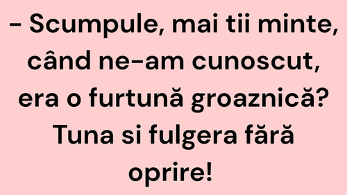 BANC | "Scumpule, mai ții minte, când ne-am cunoscut, era o furtună groaznică?"