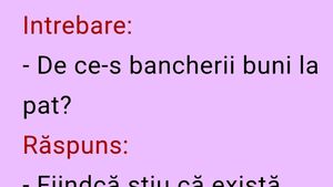 BANCUL ZILEI | Întrebare: "De ce-s bancherii buni la pat?"