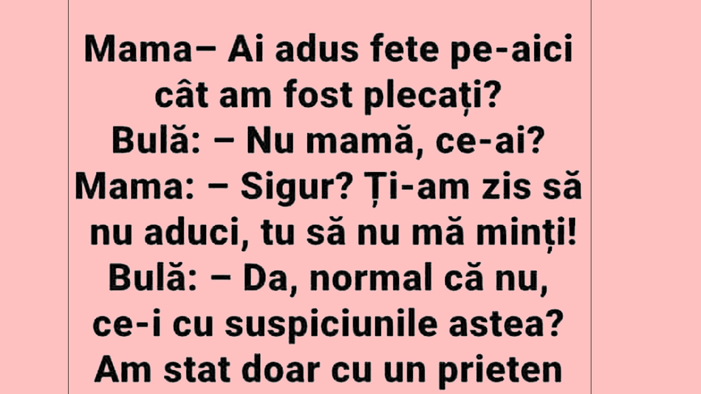 BANC | "Bulă, ai adus fete pe aici cât am fost plecați?"