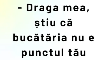 BANCUL ZILEI | „Draga mea, știu că bucătăria nu e punctul tău forte”