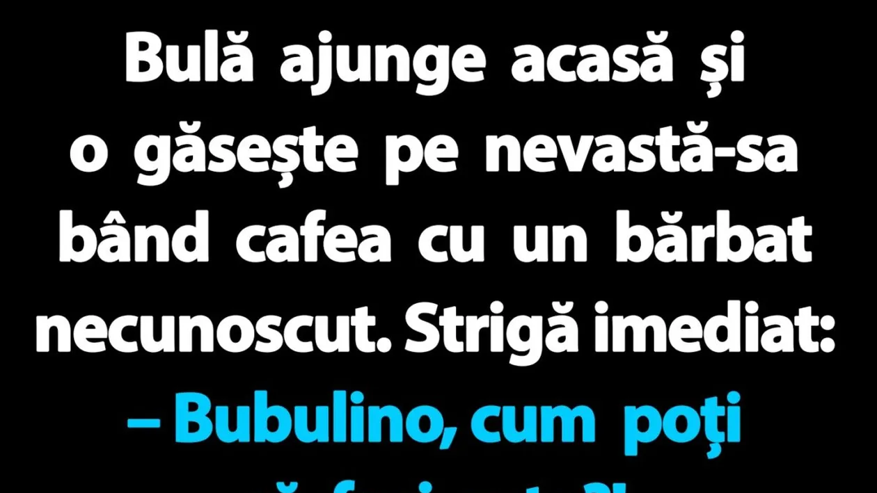 BANC | Bulă ajunge acasă și o găsește pe nevastă-sa bând cafea cu un bărbat necunoscut