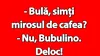 BANC | „Bulă, simți mirosul de cafea?”