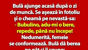 BANC | Bulă ajunge acasă după o zi de muncă: "Bubulino, adu-mi o bere, până nu începe!"