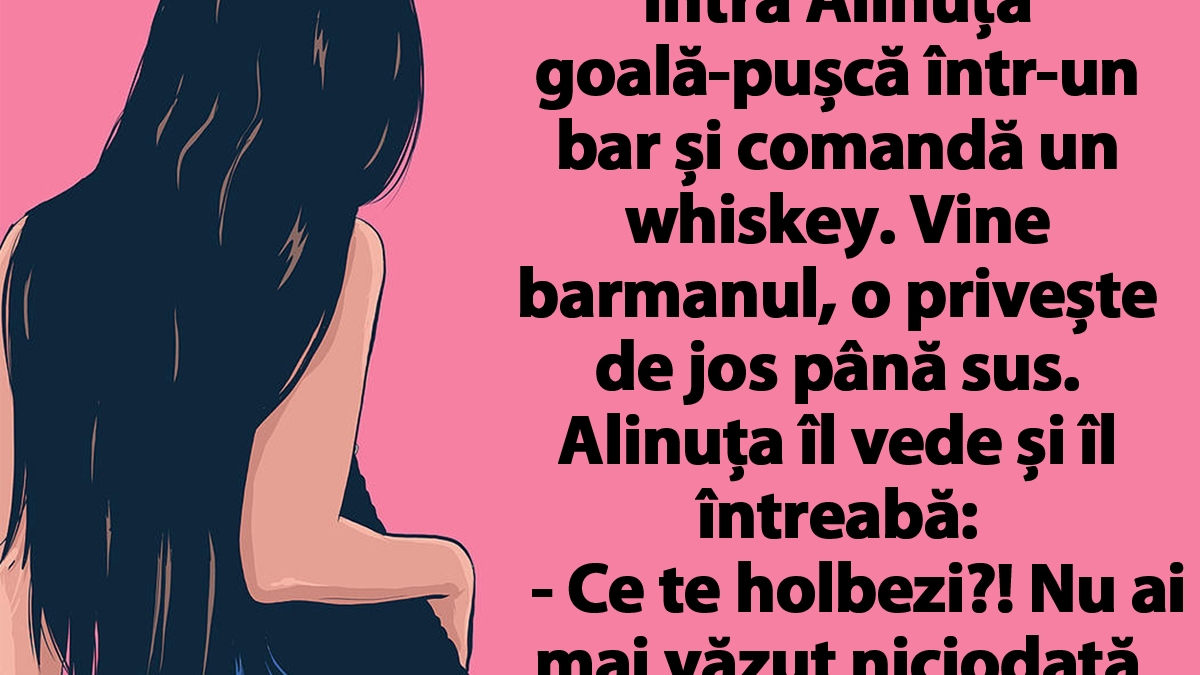 Cel mai tare banc| Intră Alinuța goală-pușcă într-un bar și comandă un whiskey