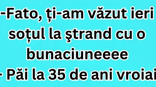 BANCUL ZILEI | ”Fato, ți-am văzut ieri soțul la ștrand cu o bunăciune”