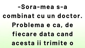BANCUL ZILEI | Sora mea s-a combinat cu un doctor