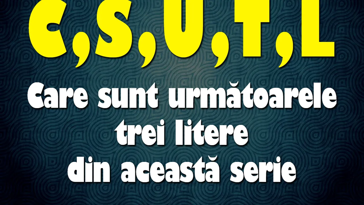 Test IQ cu 10 ghicitori virale | Prima: Care sunt următoarele 3 litere din această serie: C,S,U,T,L?