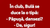 BANC | În club, Bulă se duce la o tipă: Păpușă, dansezi?