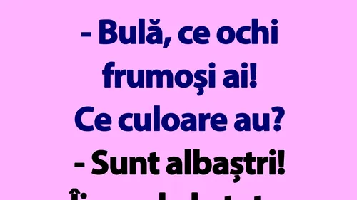 BANC | Bulă, ce ochi frumoși ai! Ce culoare au?