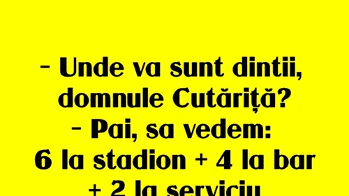 BANCUL ZILEI | Unde vă sunt dinții, domnule Cutăriță?