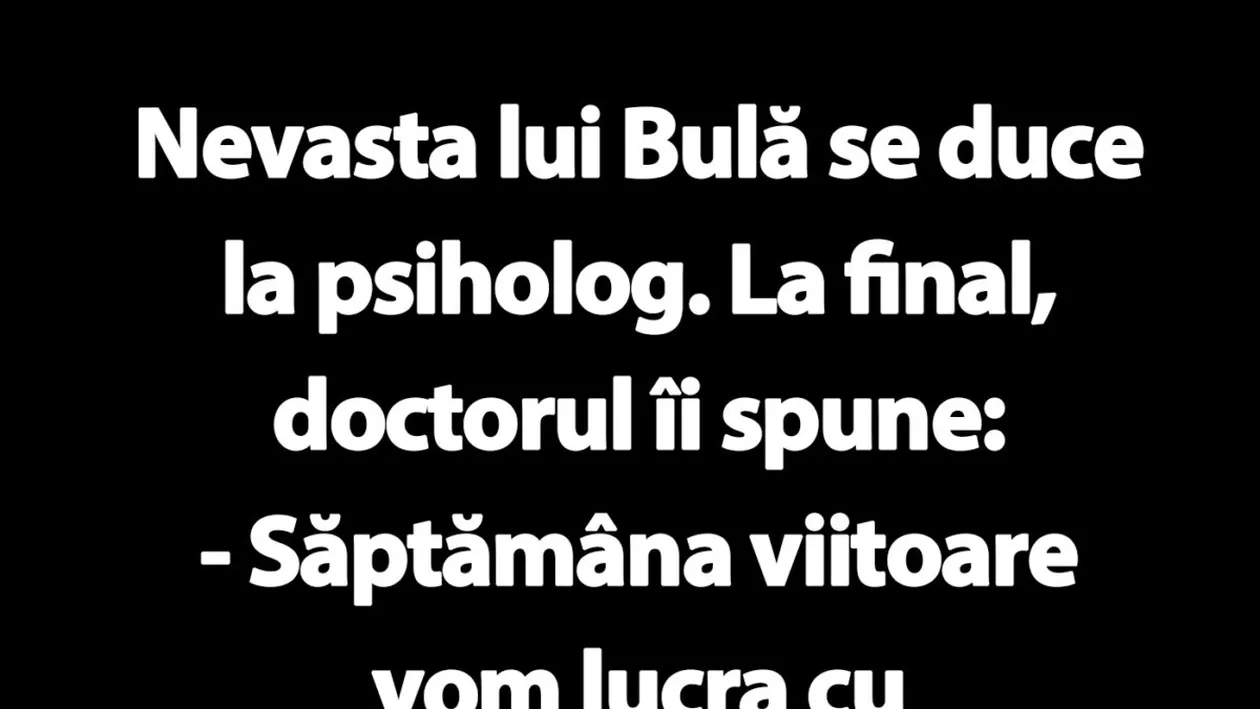 BANC | Nevasta lui Bulă se duce la psiholog