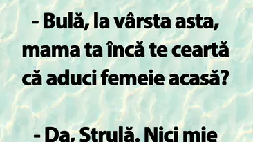 BANC | Bulă, la vârsta asta, mama ta încă te ceartă că aduci femeie acasă?