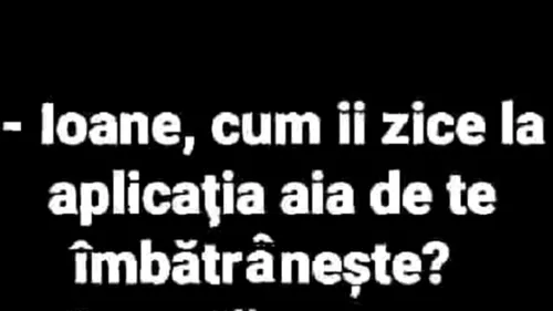 BANCUL ZILEI | Ioane, cum îi zice la aplicația ai de te îmbătrânește?