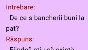 BANCUL ZILEI | Întrebare: "De ce-s bancherii buni la pat?"