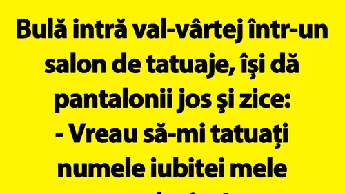 BANC | Bulă intră val-vârtej într-un salon de tatuaje: Vreau să-mi tatuați numele iubitei mele acolo, jos