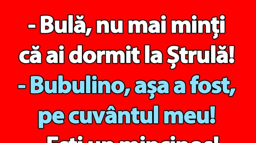 Bancul începutului de săptămână | "Bulă, nu mai minți că ai dormit la Ștrulă!"