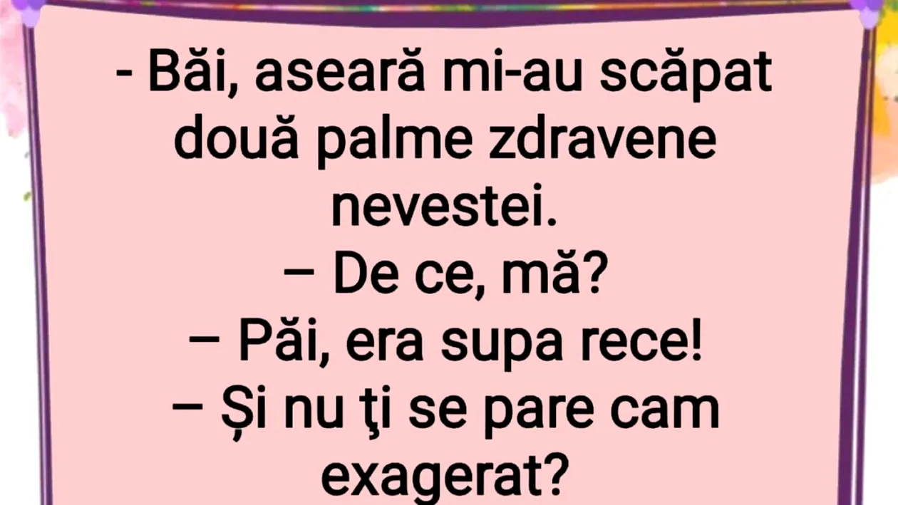 BANCUL ZILEI | Aseară mi-au scăpat două palme zdravene nevestei