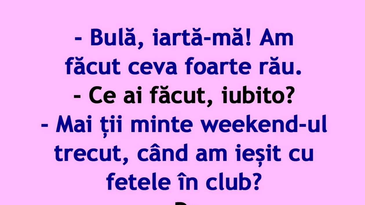 BANC | Bulă, mai ții minte weekend-ul trecut, când am ieșit cu fetele în club?