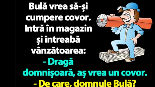 Bancul dimineții | Bulă vrea să-și cumpere covor