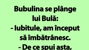 BANC | Bubulina se plânge lui Bulă: "Iubitule, am început să îmbătrânesc"